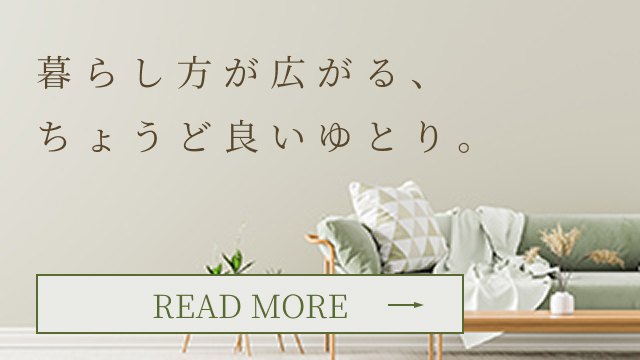 暮らし方が広がる、ちょうど良いゆとり。
